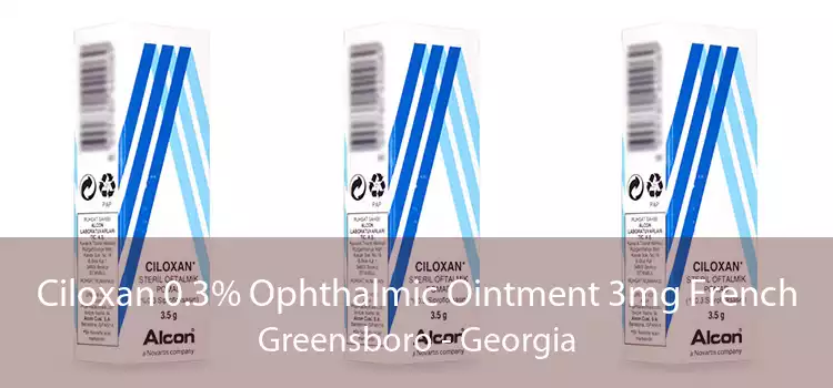 Ciloxan 0.3% Ophthalmic Ointment 3mg French Greensboro - Georgia